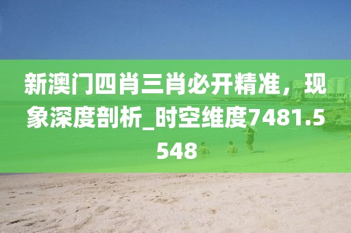 新澳门四肖三肖必开精准，现象深度剖析_时空维度7481.5548