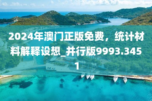 2024年澳门正版免费，统计材料解释设想_并行版9993.3451