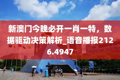 新澳门今晚必开一肖一特，数据驱动决策解析_语音播报2126.4947