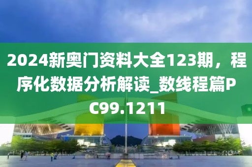 2024新奥门资料大全123期，程序化数据分析解读_数线程篇PC99.1211