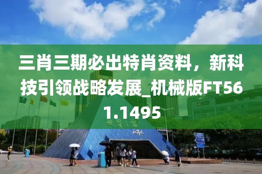 三肖三期必出特肖资料，新科技引领战略发展_机械版FT561.1495