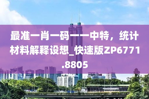 最准一肖一码一一中特，统计材料解释设想_快速版ZP6771.8805