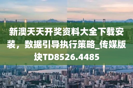 新澳天天开奖资料大全下载安装，数据引导执行策略_传媒版块TD8526.4485