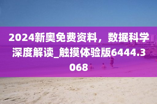 2024新奥免费资料，数据科学深度解读_触摸体验版6444.3068