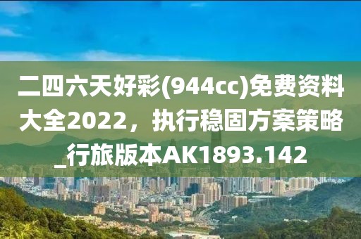 二四六天好彩(944cc)免费资料大全2022，执行稳固方案策略_行旅版本AK1893.142