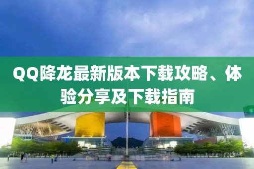 QQ降龙最新版本下载攻略、体验分享及下载指南