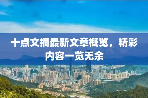 十点文摘最新文章概览，精彩内容一览无余