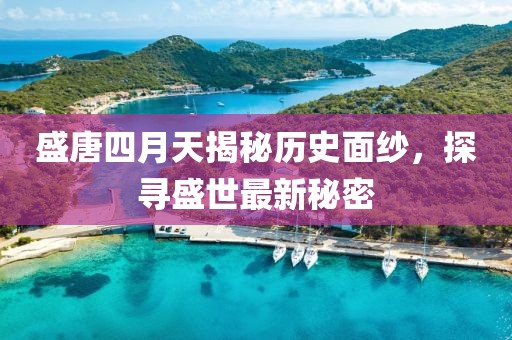 盛唐四月天揭秘历史面纱，探寻盛世最新秘密