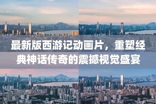 最新版西游记动画片，重塑经典神话传奇的震撼视觉盛宴
