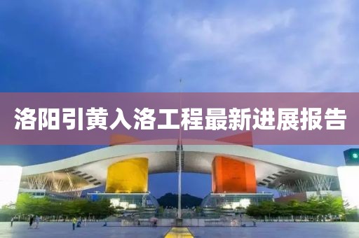 洛阳引黄入洛工程最新进展报告