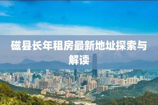 磁县长年租房最新地址探索与解读