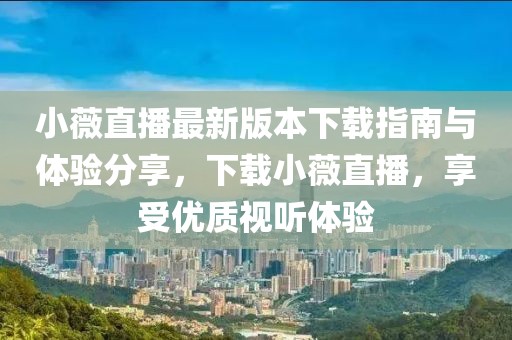 小薇直播最新版本下载指南与体验分享，下载小薇直播，享受优质视听体验