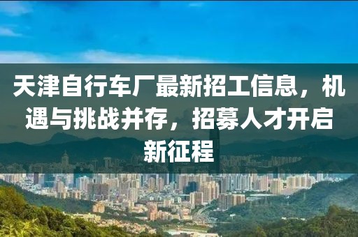 天津自行车厂最新招工信息，机遇与挑战并存，招募人才开启新征程