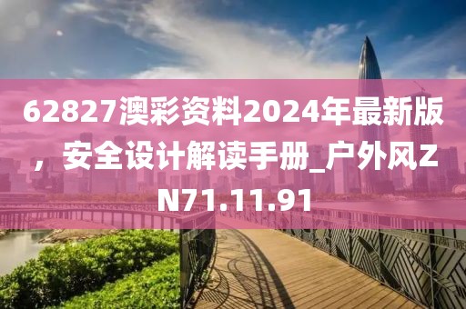 62827澳彩资料2024年最新版，安全设计解读手册_户外风ZN71.11.91