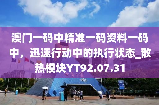 澳门一码中精准一码资料一码中，迅速行动中的执行状态_散热模块YT92.07.31