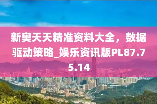 新奥天天精准资料大全，数据驱动策略_娱乐资讯版PL87.75.14