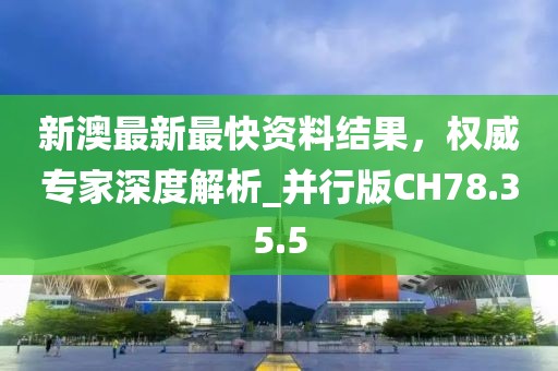 新澳最新最快资料结果，权威专家深度解析_并行版CH78.35.5