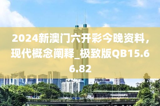 2024新澳门六开彩今晚资料，现代概念阐释_极致版QB15.66.82