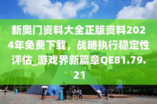 新奥门资料大全正版资料2024年免费下载，战略执行稳定性评估_游戏界新篇章QE81.79.21