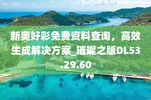 新奥好彩免费资料查询，高效生成解决方案_璀璨之版DL53.29.60