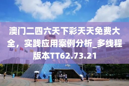 澳门二四六天下彩天天免费大全，实践应用案例分析_多线程版本TT62.73.21
