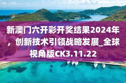 新澳门六开彩开奖结果2024年，创新技术引领战略发展_全球视角版CK3.11.22