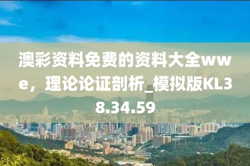 澳彩资料免费的资料大全wwe，理论论证剖析_模拟版KL38.34.59