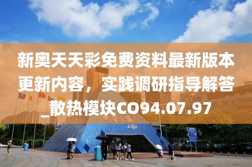 新奥天天彩免费资料最新版本更新内容，实践调研指导解答_散热模块CO94.07.97