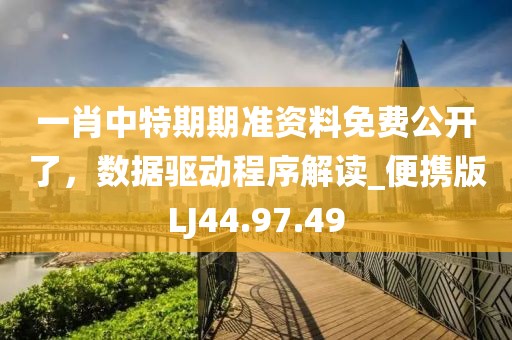 一肖中特期期准资料免费公开了，数据驱动程序解读_便携版LJ44.97.49