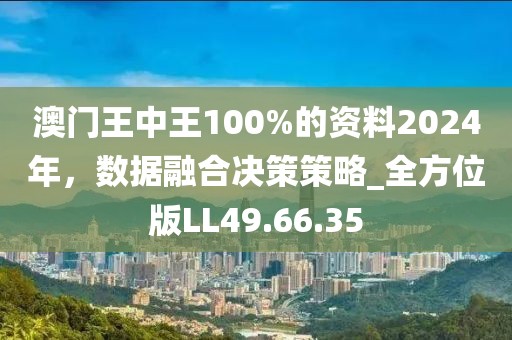 澳门王中王100%的资料2024年，数据融合决策策略_全方位版LL49.66.35