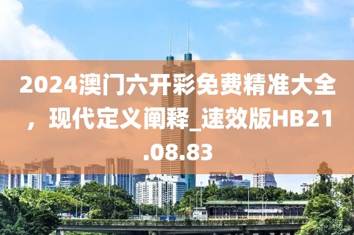 2024澳门六开彩免费精准大全，现代定义阐释_速效版HB21.08.83