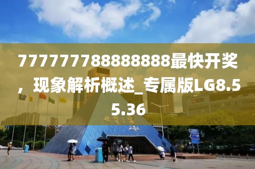 777777788888888最快开奖，现象解析概述_专属版LG8.55.36