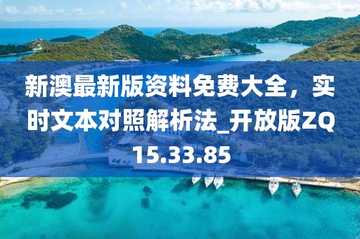 新澳最新版资料免费大全，实时文本对照解析法_开放版ZQ15.33.85