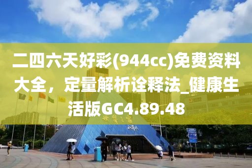 二四六天好彩(944cc)免费资料大全，定量解析诠释法_健康生活版GC4.89.48