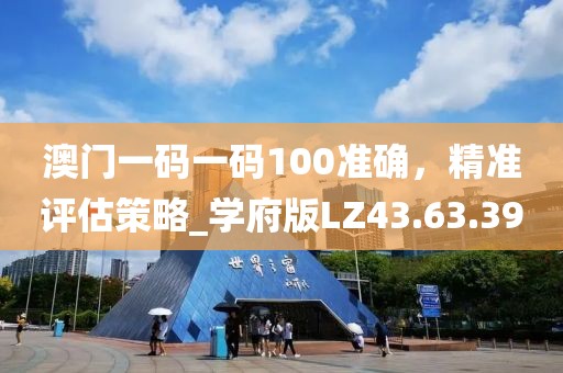 澳门一码一码100准确，精准评估策略_学府版LZ43.63.39