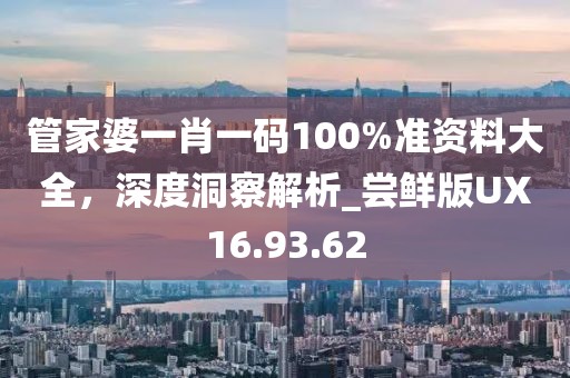 管家婆一肖一码100%准资料大全，深度洞察解析_尝鲜版UX16.93.62