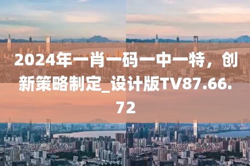 2024年一肖一码一中一特，创新策略制定_设计版TV87.66.72