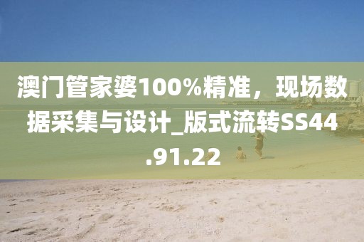 澳门管家婆100%精准，现场数据采集与设计_版式流转SS44.91.22