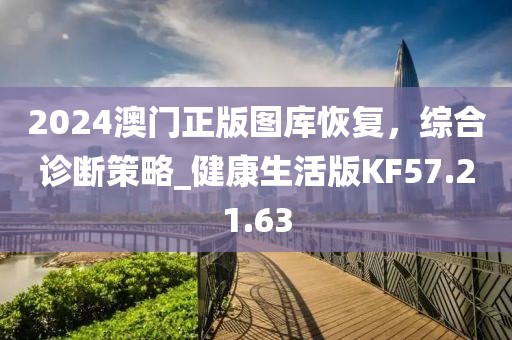 2024澳门正版图库恢复，综合诊断策略_健康生活版KF57.21.63