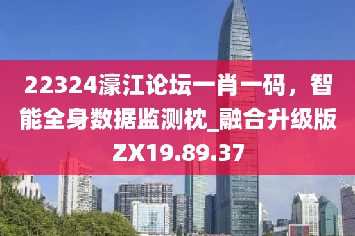 22324濠江论坛一肖一码，智能全身数据监测枕_融合升级版ZX19.89.37