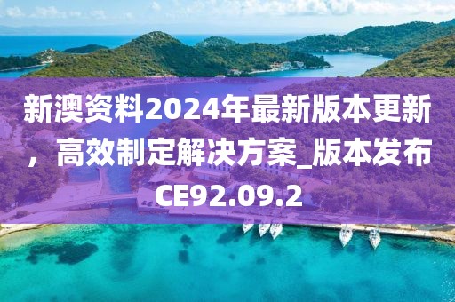 新澳资料2024年最新版本更新，高效制定解决方案_版本发布CE92.09.2
