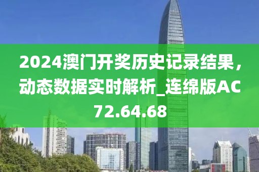 2024澳门开奖历史记录结果，动态数据实时解析_连绵版AC72.64.68