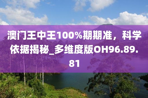 澳门王中王100%期期准，科学依据揭秘_多维度版OH96.89.81