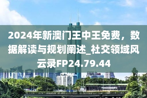 2024年新澳门王中王免费，数据解读与规划阐述_社交领域风云录FP24.79.44