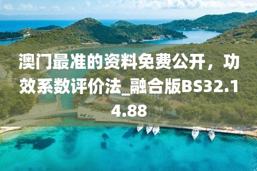 澳门最准的资料免费公开，功效系数评价法_融合版BS32.14.88