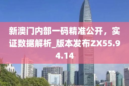 新澳门内部一码精准公开，实证数据解析_版本发布ZX55.94.14
