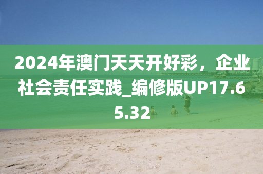 2024年澳门天天开好彩，企业社会责任实践_编修版UP17.65.32