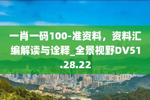 一肖一码100-准资料，资料汇编解读与诠释_全景视野DV51.28.22