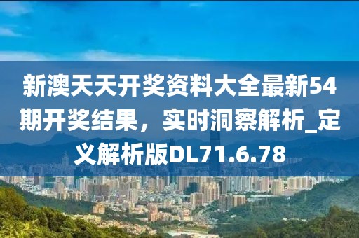 新澳天天开奖资料大全最新54期开奖结果，实时洞察解析_定义解析版DL71.6.78
