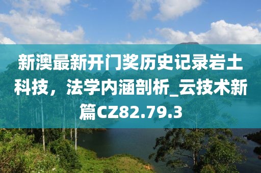 新澳最新开门奖历史记录岩土科技，法学内涵剖析_云技术新篇CZ82.79.3